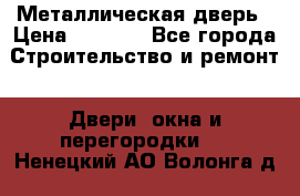 Металлическая дверь › Цена ­ 4 000 - Все города Строительство и ремонт » Двери, окна и перегородки   . Ненецкий АО,Волонга д.